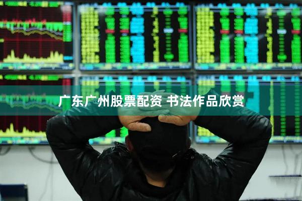 广东广州股票配资 书法作品欣赏