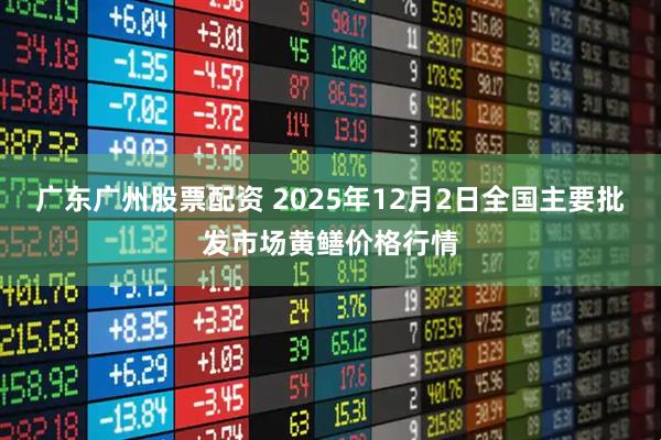 广东广州股票配资 2025年12月2日全国主要批发市场黄鳝价格行情