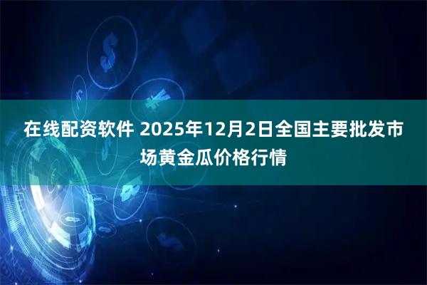 在线配资软件 2025年12月2日全国主要批发市场黄金瓜价格行情