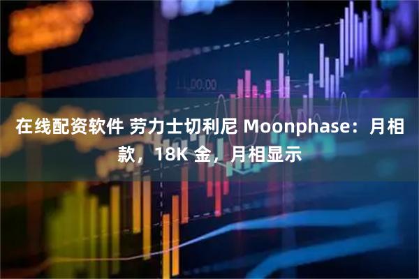 在线配资软件 劳力士切利尼 Moonphase：月相款，18K 金，月相显示