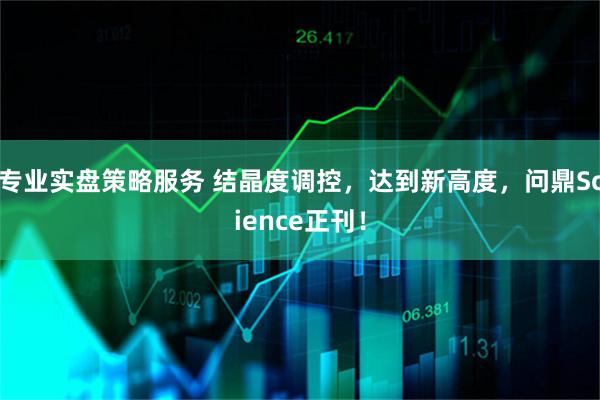 专业实盘策略服务 结晶度调控，达到新高度，问鼎Science正刊！