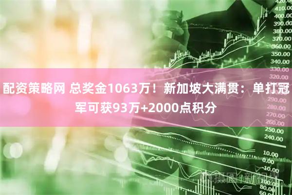 配资策略网 总奖金1063万！新加坡大满贯：单打冠军可获93万+2000点积分
