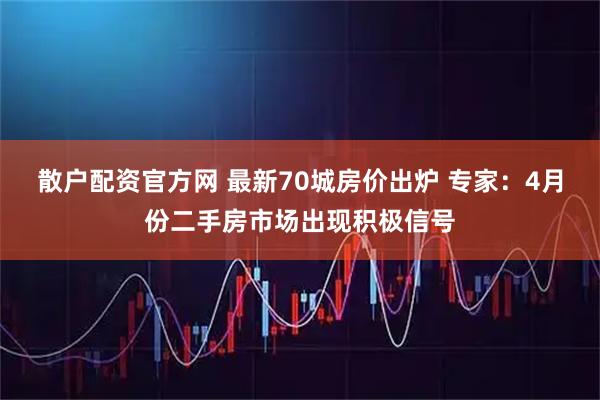散户配资官方网 最新70城房价出炉 专家：4月份二手房市场出现积极信号