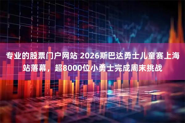 专业的股票门户网站 2026斯巴达勇士儿童赛上海站落幕，超8000位小勇士完成周末挑战