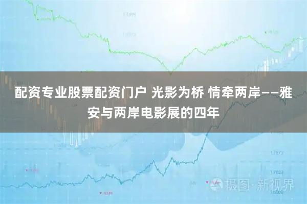 配资专业股票配资门户 光影为桥 情牵两岸——雅安与两岸电影展的四年